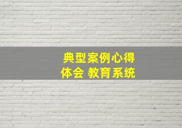 典型案例心得体会 教育系统